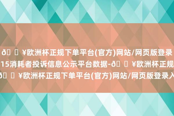 🔥欧洲杯正规下单平台(官方)网站/网页版登录入口/手机版把柄12315消耗者投诉信息公示平台数据-🔥欧洲杯正规下单平台(官方)网站/网页版登录入口/手机版