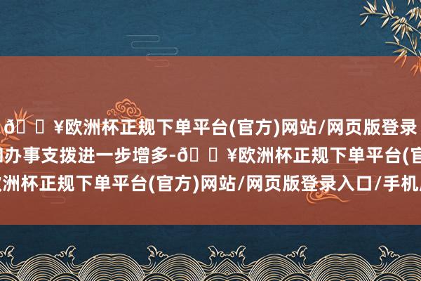 🔥欧洲杯正规下单平台(官方)网站/网页版登录入口/手机版社会保障和办事支拨进一步增多-🔥欧洲杯正规下单平台(官方)网站/网页版登录入口/手机版