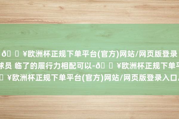 🔥欧洲杯正规下单平台(官方)网站/网页版登录入口/手机版感谢我的球员 临了的履行力相配可以-🔥欧洲杯正规下单平台(官方)网站/网页版登录入口/手机版