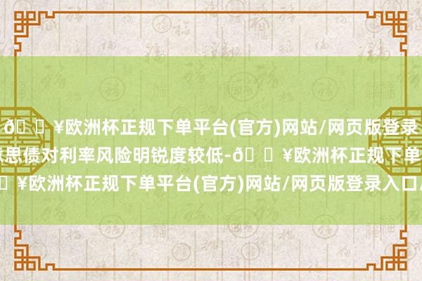 🔥欧洲杯正规下单平台(官方)网站/网页版登录入口/手机版五年期好意思债对利率风险明锐度较低-🔥欧洲杯正规下单平台(官方)网站/网页版登录入口/手机版