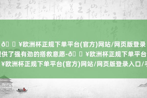 🔥欧洲杯正规下单平台(官方)网站/网页版登录入口/手机版这为政府提供了强有劲的搭救意愿-🔥欧洲杯正规下单平台(官方)网站/网页版登录入口/手机版