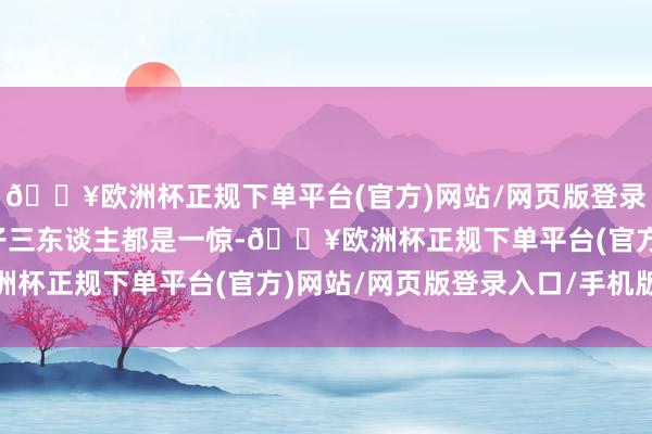 🔥欧洲杯正规下单平台(官方)网站/网页版登录入口/手机版让时家父子三东谈主都是一惊-🔥欧洲杯正规下单平台(官方)网站/网页版登录入口/手机版