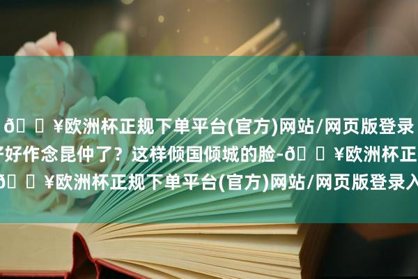 🔥欧洲杯正规下单平台(官方)网站/网页版登录入口/手机版还能弗成好好作念昆仲了？这样倾国倾城的脸-🔥欧洲杯正规下单平台(官方)网站/网页版登录入口/手机版