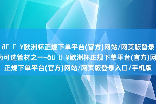 🔥欧洲杯正规下单平台(官方)网站/网页版登录入口/手机版将铜管行为可选管材之一-🔥欧洲杯正规下单平台(官方)网站/网页版登录入口/手机版