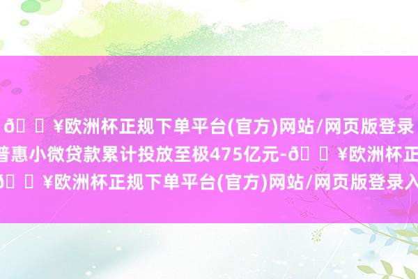 🔥欧洲杯正规下单平台(官方)网站/网页版登录入口/手机版甘肃银行普惠小微贷款累计投放至极475亿元-🔥欧洲杯正规下单平台(官方)网站/网页版登录入口/手机版