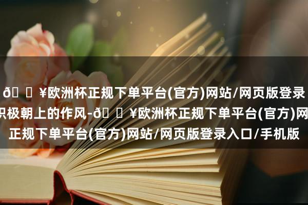 🔥欧洲杯正规下单平台(官方)网站/网页版登录入口/手机版还有他们积极朝上的作风-🔥欧洲杯正规下单平台(官方)网站/网页版登录入口/手机版
